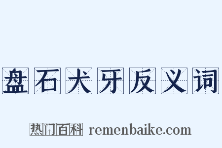 盘石犬牙反义词是什么意思的图片